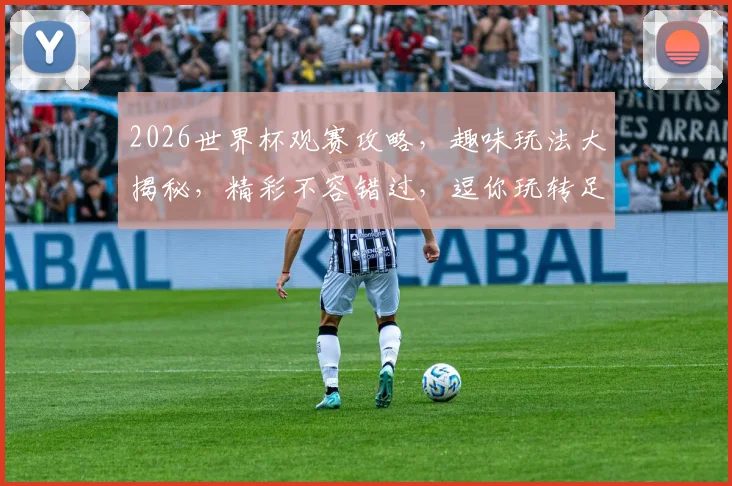 2026世界杯观赛攻略，趣味玩法大揭秘，精彩不容错过，逗你玩转足球盛宴