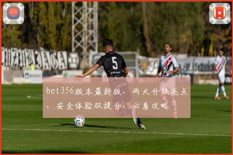 bet356版本最新版，两大升级亮点，安全体验双提升，必看攻略