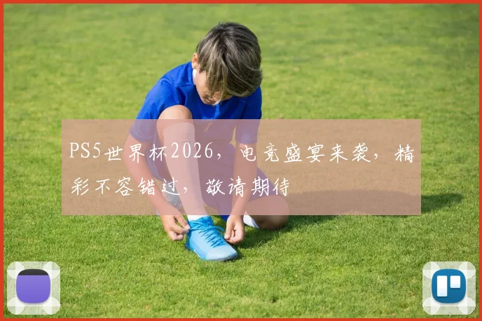 PS5世界杯2026，电竞盛宴来袭，精彩不容错过，敬请期待