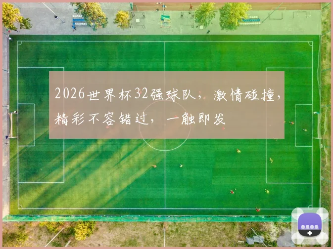 2026世界杯32强球队，激情碰撞，精彩不容错过，一触即发