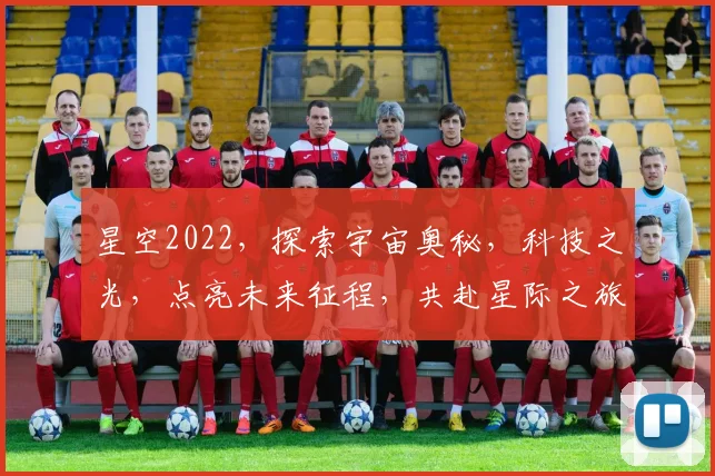 星空2022，探索宇宙奥秘，科技之光，点亮未来征程，共赴星际之旅，逐梦星辰大海。