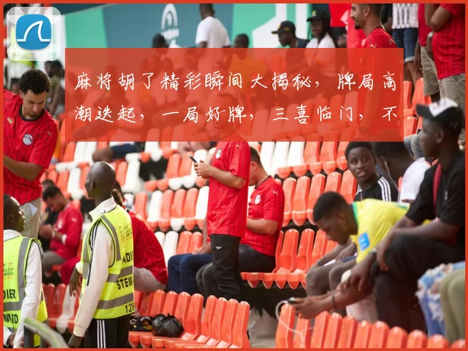 麻将胡了精彩瞬间大揭秘，牌局高潮迭起，一局好牌，三喜临门，不容错过