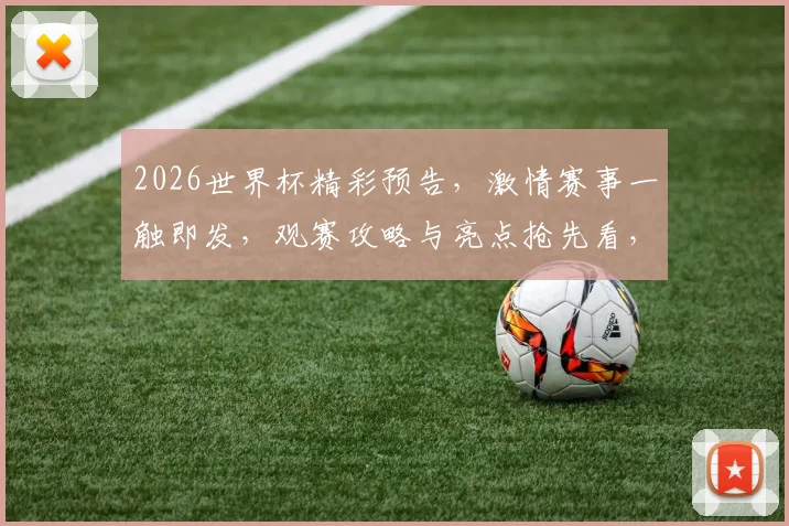 2026世界杯精彩预告，激情赛事一触即发，观赛攻略与亮点抢先看，不容错过