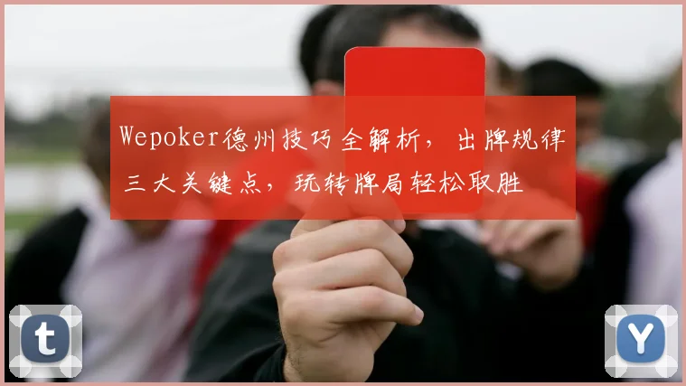 Wepoker德州技巧全解析，出牌规律三大关键点，玩转牌局轻松取胜